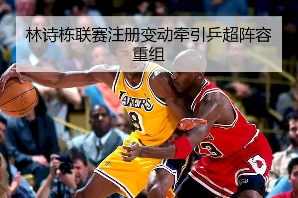 林诗栋联赛注册变动牵引乒超阵容重组